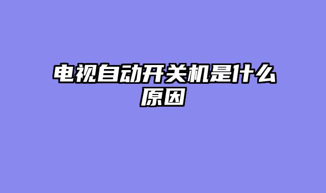 电视自动开关机是什么原因