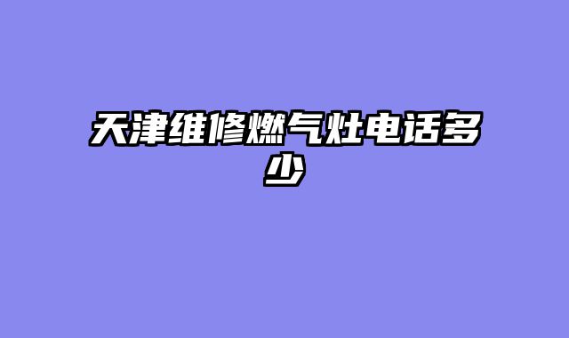 天津维修燃气灶电话多少
