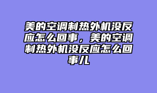 美的空调制热外机没反应怎么回事，美的空调制热外机没反应怎么回事儿