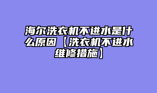 海尔洗衣机不进水是什么原因【洗衣机不进水维修措施】