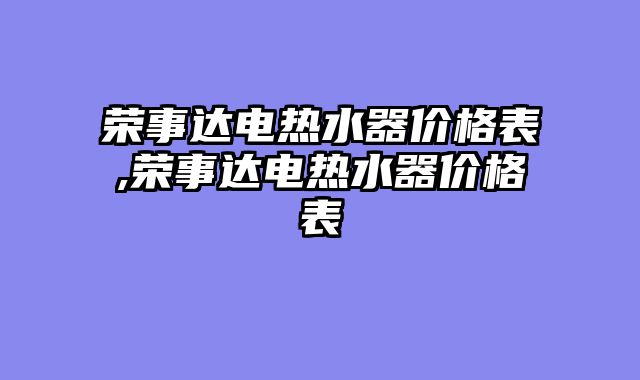 荣事达电热水器价格表,荣事达电热水器价格表