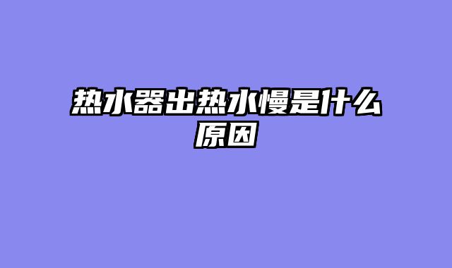 热水器出热水慢是什么原因