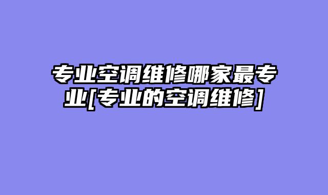 专业空调维修哪家最专业[专业的空调维修]