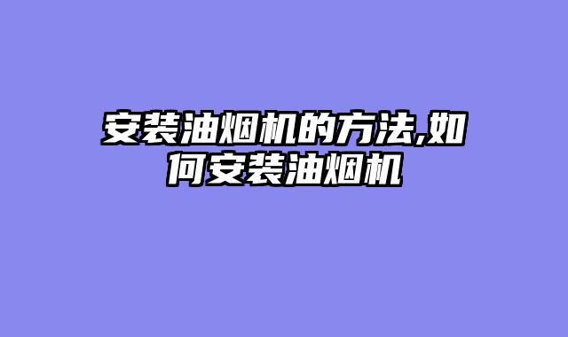 安装油烟机的方法,如何安装油烟机