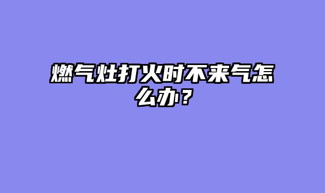 燃气灶打火时不来气怎么办？