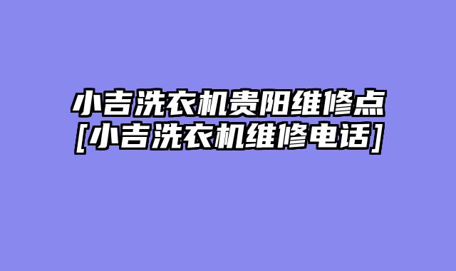 小吉洗衣机贵阳维修点[小吉洗衣机维修电话]