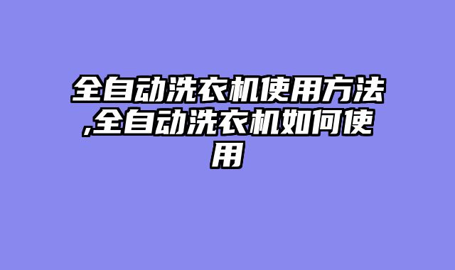 全自动洗衣机使用方法,全自动洗衣机如何使用