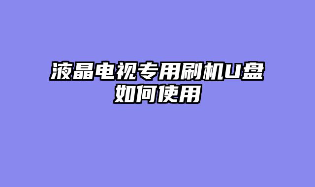 液晶电视专用刷机U盘如何使用