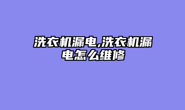 洗衣机漏电,洗衣机漏电怎么维修