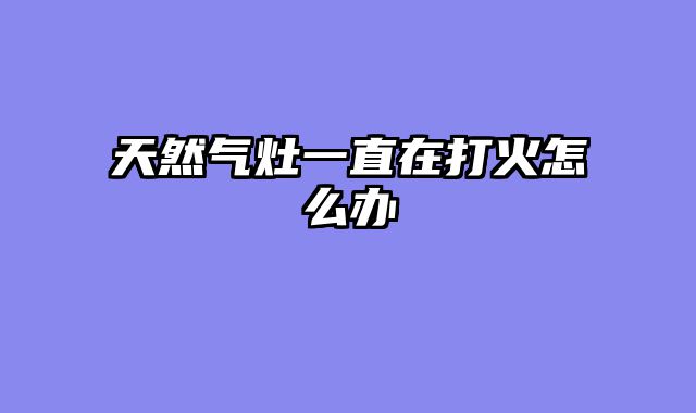 天然气灶一直在打火怎么办