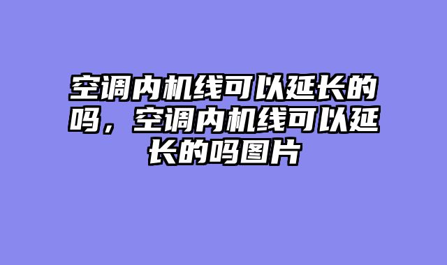 空调内机线可以延长的吗，空调内机线可以延长的吗图片