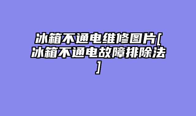 冰箱不通电维修图片[冰箱不通电故障排除法]