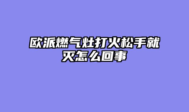 欧派燃气灶打火松手就灭怎么回事