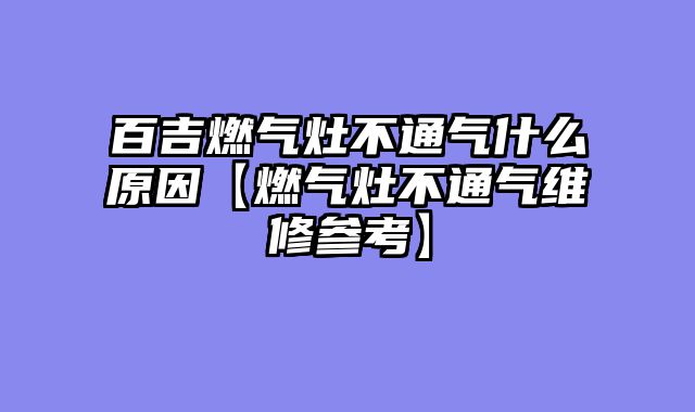 百吉燃气灶不通气什么原因【燃气灶不通气维修参考】