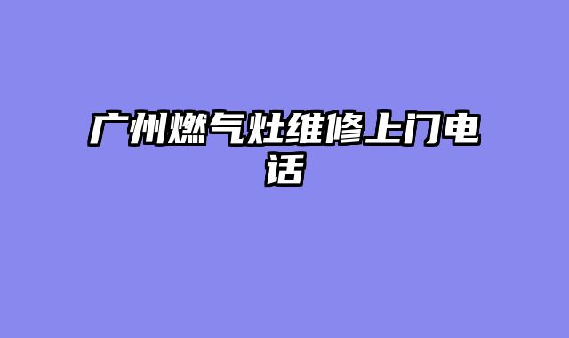 广州燃气灶维修上门电话