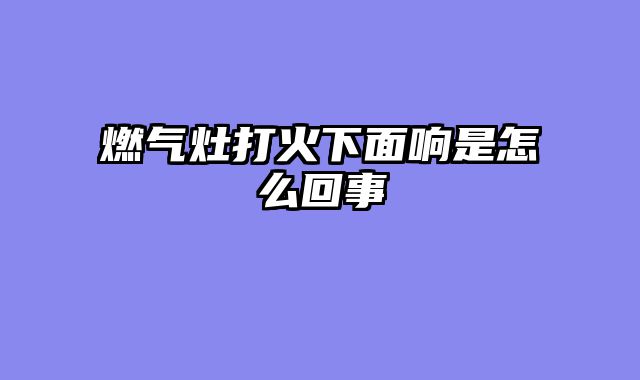 燃气灶打火下面响是怎么回事