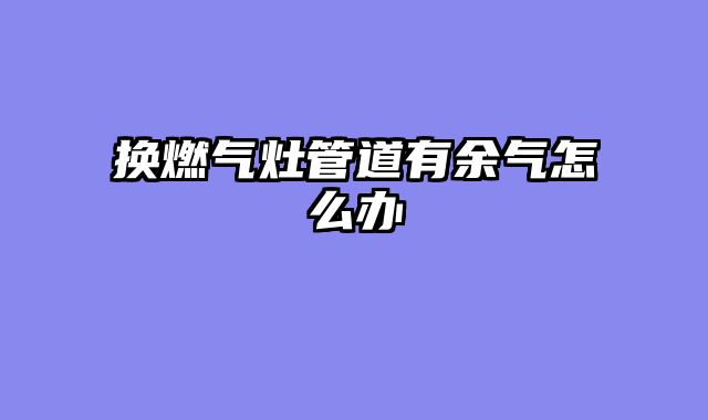 换燃气灶管道有余气怎么办