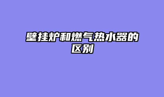 壁挂炉和燃气热水器的区别