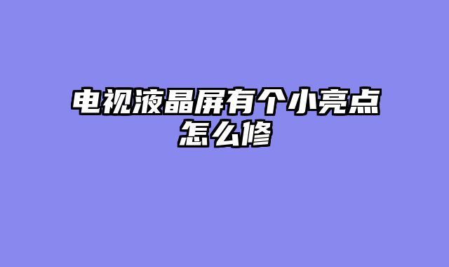 电视液晶屏有个小亮点怎么修