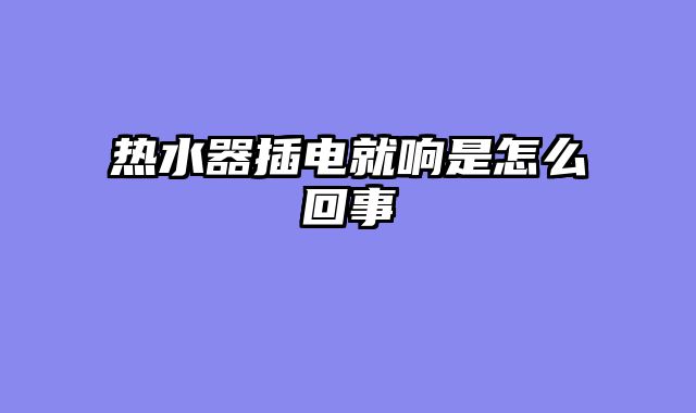 热水器插电就响是怎么回事