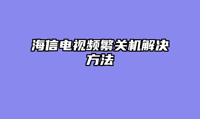海信电视频繁关机解决方法