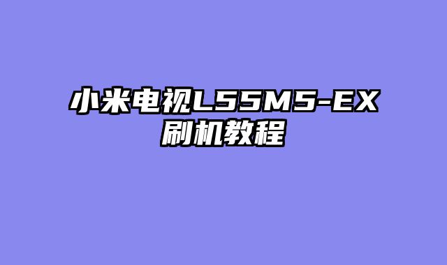 小米电视L55M5-EX刷机教程