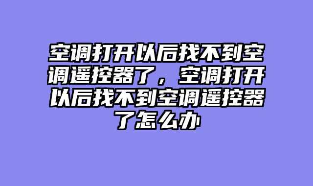 空调打开以后找不到空调遥控器了，空调打开以后找不到空调遥控器了怎么办