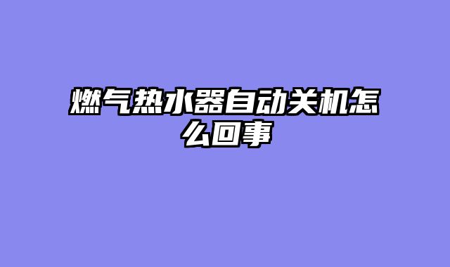 燃气热水器自动关机怎么回事