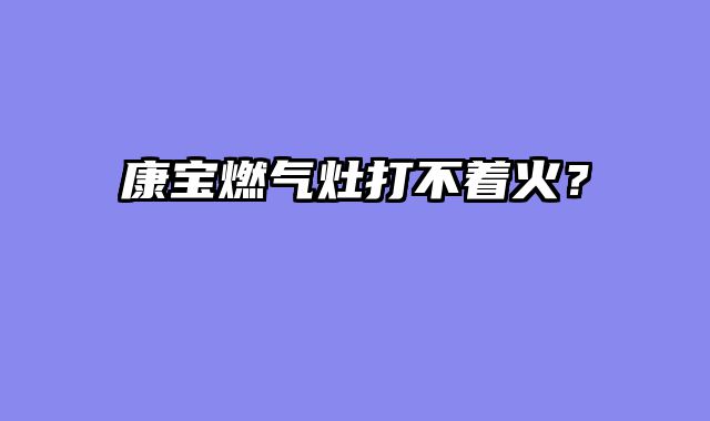 康宝燃气灶打不着火？