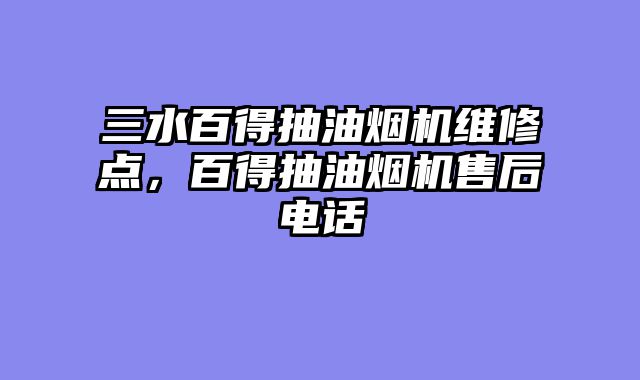 三水百得抽油烟机维修点，百得抽油烟机售后电话