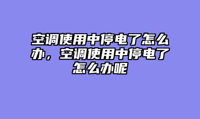空调使用中停电了怎么办，空调使用中停电了怎么办呢
