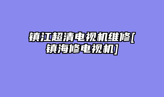 镇江超清电视机维修[镇海修电视机]