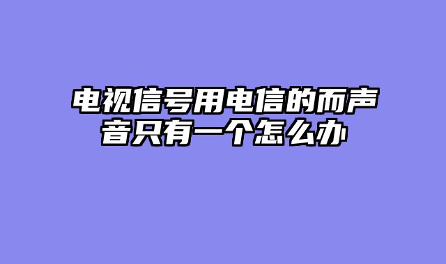 电视信号用电信的而声音只有一个怎么办