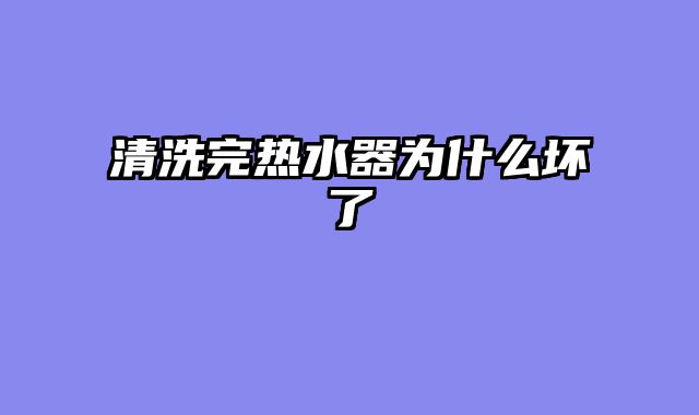 清洗完热水器为什么坏了