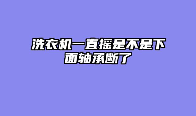 洗衣机一直摇是不是下面轴承断了