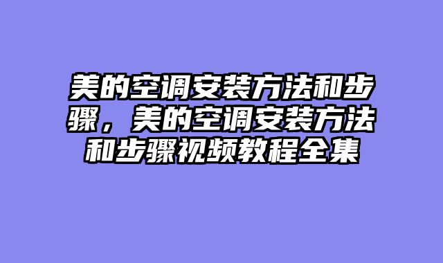 美的空调安装方法和步骤，美的空调安装方法和步骤视频教程全集
