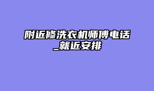 附近修洗衣机师傅电话_就近安排