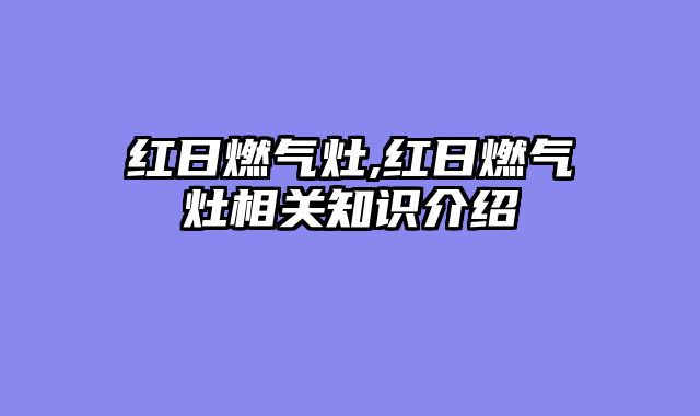 红日燃气灶,红日燃气灶相关知识介绍