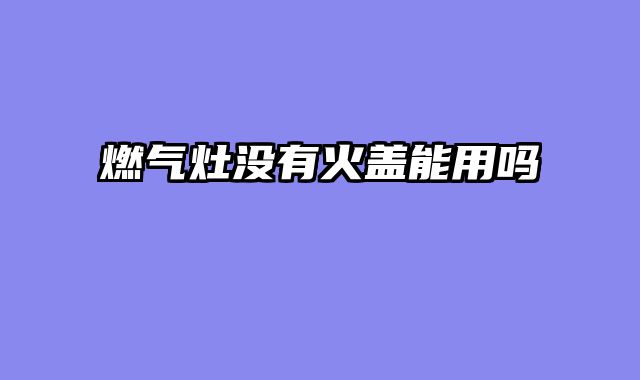 燃气灶没有火盖能用吗