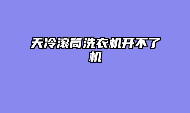 天冷滚筒洗衣机开不了机