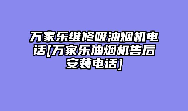 万家乐维修吸油烟机电话[万家乐油烟机售后安装电话]