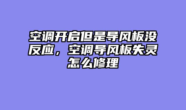 空调开启但是导风板没反应，空调导风板失灵怎么修理