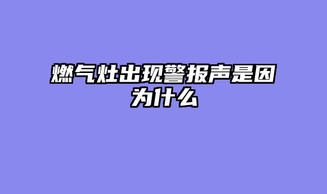 燃气灶出现警报声是因为什么