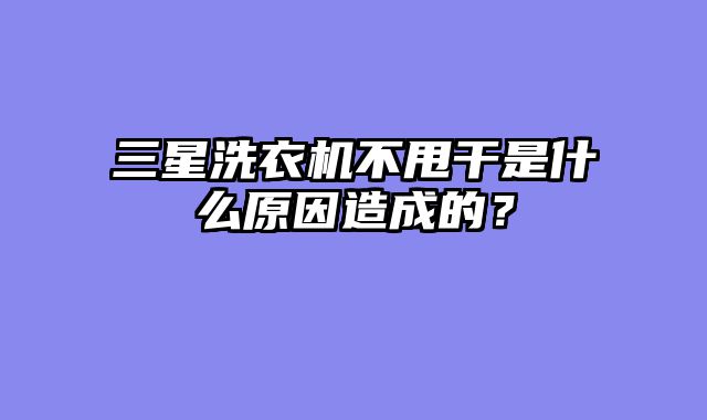 三星洗衣机不甩干是什么原因造成的？