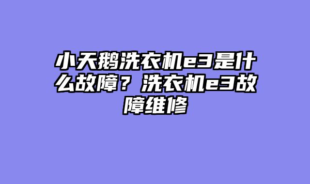 小天鹅洗衣机e3是什么故障？洗衣机e3故障维修