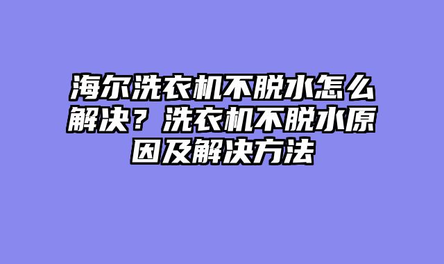 海尔洗衣机不脱水怎么解决？洗衣机不脱水原因及解决方法