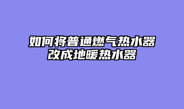 如何将普通燃气热水器改成地暖热水器