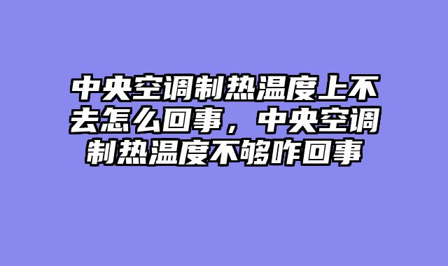中央空调制热温度上不去怎么回事，中央空调制热温度不够咋回事