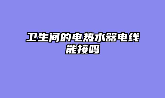 卫生间的电热水器电线能接吗