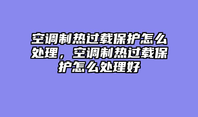 空调制热过载保护怎么处理，空调制热过载保护怎么处理好